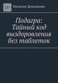 Подагра: Тайный код выздоровления без таблеток