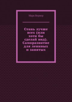 Стань лучше всех (или хотя бы сделай вид). Саморазвитие для ленивых и занятых