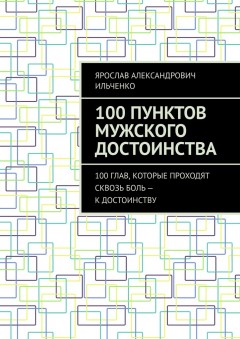 100 Пунктов мужского достоинства. 100 глав, которые проходят сквозь боль – к достоинству