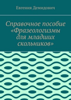 Справочное пособие «Фразеологизмы для младших скольников»