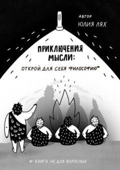 Приключения мысли: Открой для себя философию. Книга НЕ для взрослых