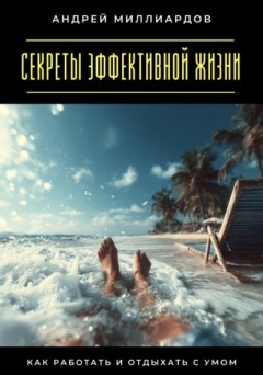 Секреты эффективной жизни. Как работать и отдыхать с умом