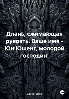 Длань, сжимающая рукоять. Ваше имя – Юн Юшенг, молодой господин!