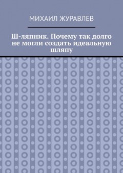 Ш-ляпник. Почему так долго не могли создать идеальную шляпу