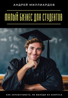 Малый бизнес для студентов. Как зарабатывать, не выходя из кампуса
