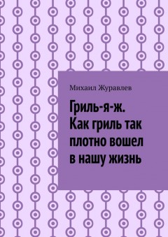 Гриль-я-ж. Как гриль так плотно вошел в нашу жизнь