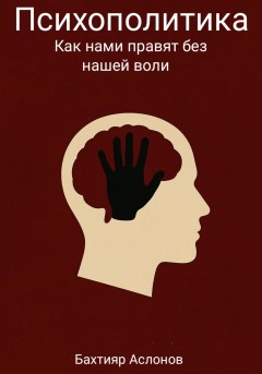 Психополитика: Как нами правят без нашей воли