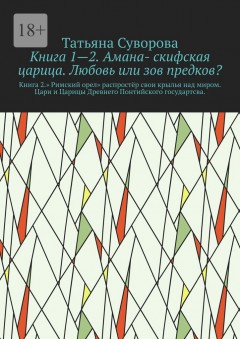 Книга 1—2. Амана- скифская царица. Любовь или зов предков? Книга 2.» Римский орел» распростёр свои крылья над миром. Цари и Царицы Древнего Понтийского государтсва.