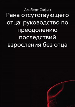 Рана отсутствующего отца: руководство по преодолению последствий взросления без отца