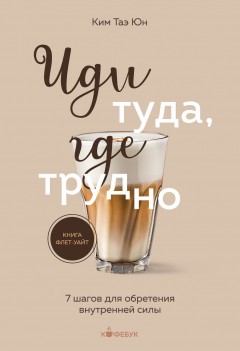 Иди туда, где трудно. 7 шагов для обретения внутренней силы