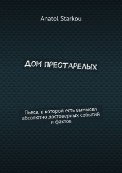 Дом престарелых. Пьеса, в которой есть вымысел абсолютно достоверных событий и фактов