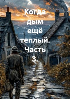 Когда дым ещё теплый. Часть 3.