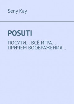 Posuti. По сути, всё игра. При чем, воображения…