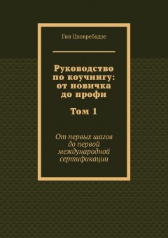 Руководство по коучингу: от новичка до профи. Том 1. От первых шагов до первой международной сертификации
