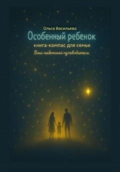 Особенный ребенок: книга-компас для семьи. Ваш надежный путеводитель