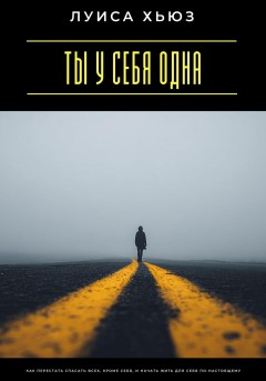 Ты у себя одна. Как перестать спасать всех, кроме себя, и начать жить для себя по-настоящему