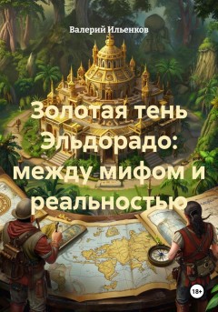 Золотая тень Эльдорадо: между мифом и реальностью