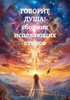 ГОВОРИТ ДУША! сборник исцеляющих стихов