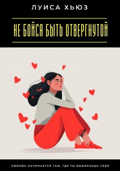 Не бойся быть отвергнутой. Любовь начинается там, где ты выбираешь себя