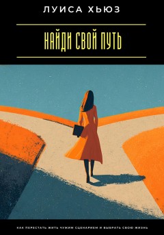 Найди свой путь. Как перестать жить чужим сценарием и выбрать свою жизнь