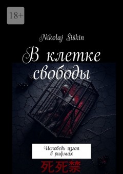 В клетке свободы. Исповедь изгоя в рифмах