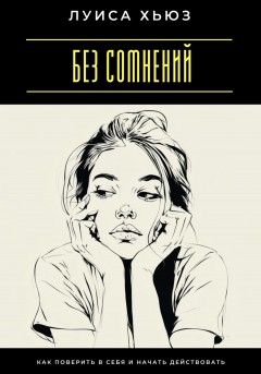 Без сомнений. Как поверить в себя и начать действовать