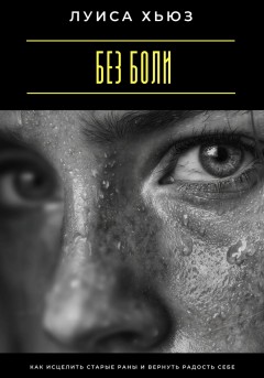 Без боли. Как исцелить старые раны и вернуть радость себе