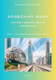 Арабский язык. Краткий грамматический справочник. Книга 1. Серия «Лингвистический Реаниматор»