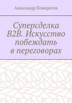 Суперсделка B2B. Искусство побеждать в переговорах