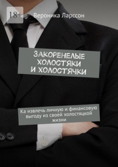 Закоренелые холостяки и холостячки. Как извлечь личную и финансовую выгоду из своей холостяцкой жизни