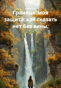 Граница моя защита: как сказать нет без вины.