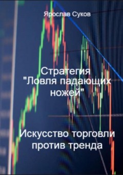 Стратегия «Ловля падающих ножей»: искусство торговли против тренда