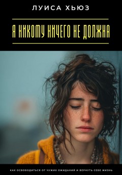 Я никому ничего не должна. Как освободиться от чужих ожиданий и вернуть себе жизнь