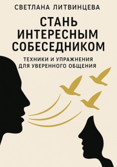 Стань интересным собеседником. Техники и упражнения для уверенного общения