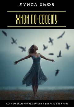 Я выбираю свободу. Как перестать бояться и разрешить себе жить