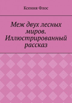 Меж двух лесных миров. Иллюстрированный рассказ