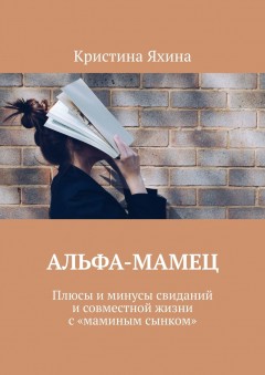 Альфа-Мамец. Плюсы и минусы свиданий и совместной жизни с «маминым сынком»