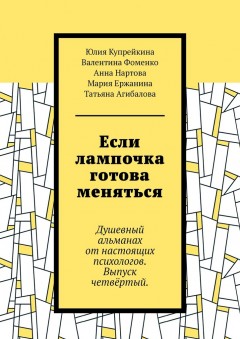 Если лампочка готова меняться. Душевный альманах от настоящих психологов. Выпуск четвёртый.