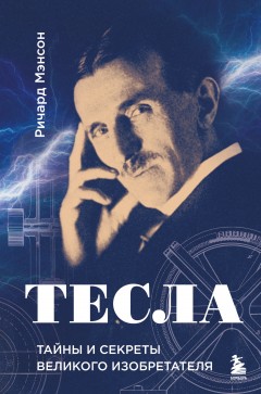 Тесла: тайны и секреты великого изобретателя