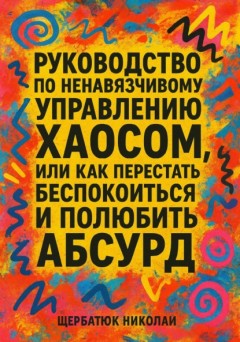 Руководство по ненавязчивому управлению хаосом, или Как перестать беспокоиться и полюбить абсурд