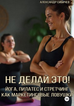 Не делай это! Йога, пилатес и стретчинг как маркетинговые ловушки