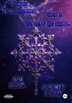 Сказки Юлии Нориной. Часть вторая. То, чего не было… Или было?.. А может будет?