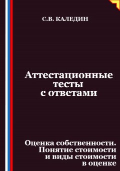 Аттестационные тесты с ответами. Оценка собственности. Понятие стоимости и виды стоимости в оценке
