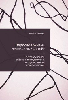 Взрослая жизнь «невидимых детей». Психологическая работа с последствиями эмоционального игнорирования
