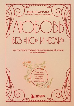 Любовь без «но» и «если». Как построить главные отношения в вашей жизни, не изменяя себе