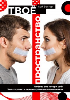 Твое пространство. Любовь без потери себя. Как сохранить личные границы в отношениях