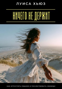 Ничего не держит. Как отпустить лишнее и почувствовать свободу
