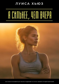 Я сильнее, чем вчера. Как восстановиться после падений и стать своей лучшей версией
