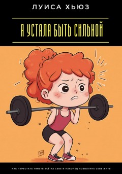 Я устала быть сильной. Как перестать тянуть всё на себе и наконец позволить себе жить