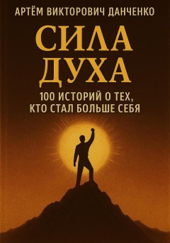 Сила духа. 100 историй о тех, кто стал больше себя